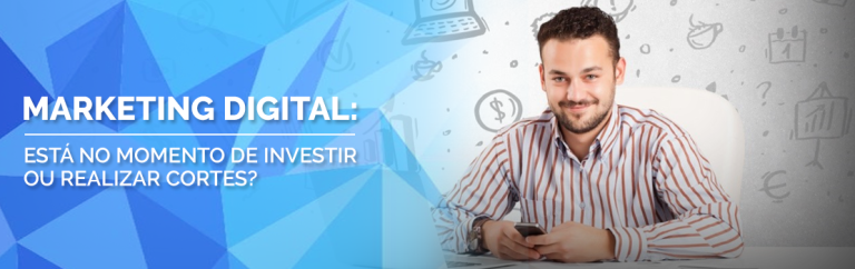 Marketing Digital: está no momento de investir ou realizar cortes?